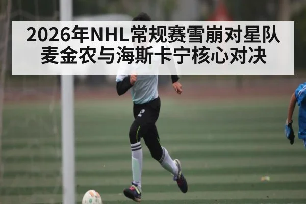 2026年NHL常规赛雪崩对星队 麦金农与海斯卡宁核心对决（Kaiyun Sports）