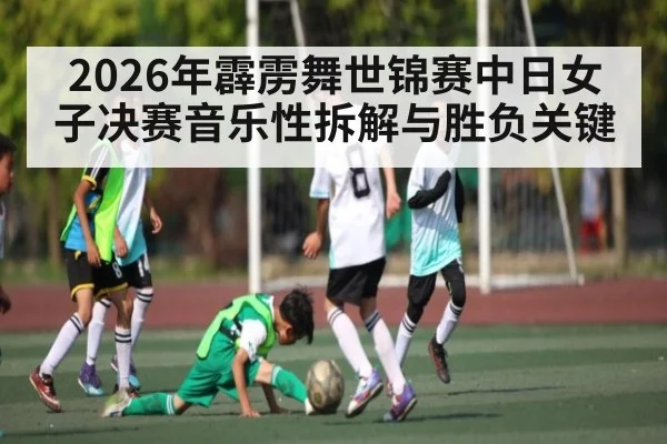 2026年霹雳舞世锦赛中日女子决赛音乐性拆解与胜负关键（Kaiyun Sports）