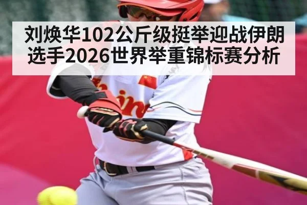 刘焕华102公斤级挺举迎战伊朗选手2026世界举重锦标赛分析