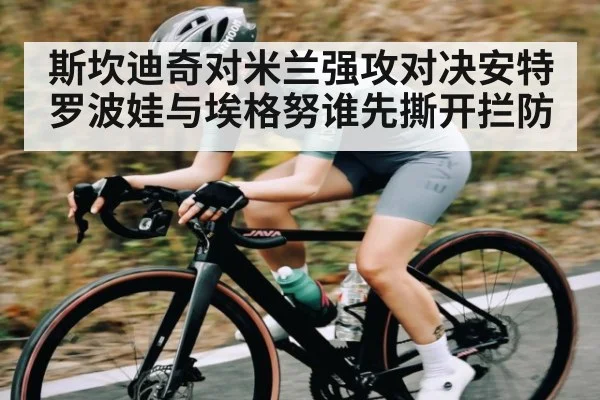 斯坎迪奇对米兰强攻对决安特罗波娃与埃格努谁先撕开拦防(Kaiyun Sports)